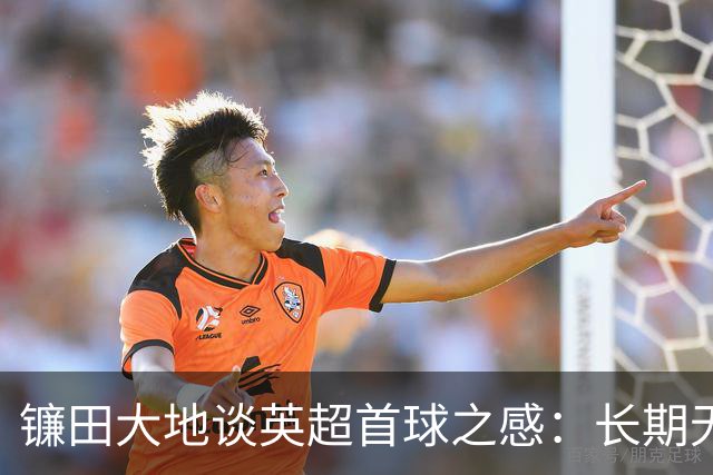 镰田大地谈英超首球之感：长期无进球如同遭遇诅咒